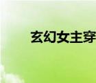玄幻女主穿越（玄幻女主胎穿小说）