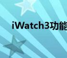 iWatch3功能介绍（iwatch3功能介绍）