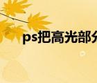 ps把高光部分减少亮度（ps高光减弱）