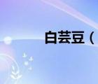 白芸豆（说一说白芸豆的简介）