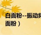 白面粉--振动频率等同于癌症的振动频率（白面粉）