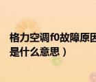 格力空调f0故障原因分析解决方法（空调制热吹着显示个F0是什么意思）