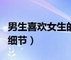 男生喜欢女生的细微表现（男生喜欢女生的小细节）