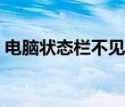电脑状态栏不见了怎么搞（电脑状态栏不见）