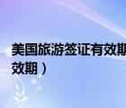 美国旅游签证有效期10年可以自由出入境（美国旅游签证有效期）