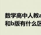 数学高中人教a版和b版有什么区别（人教a版和b版有什么区别）