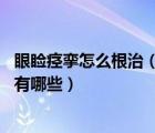 眼睑痉挛怎么根治（眼睑痉挛怎么治疗 眼睑痉挛的治疗方法有哪些）