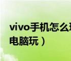 vivo手机怎么玩电脑游戏?（vivo手游怎么在电脑玩）