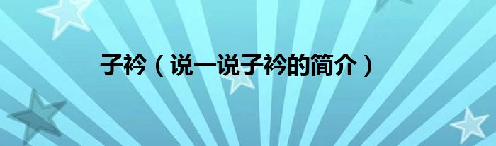 子衿（说一说子衿的简介）