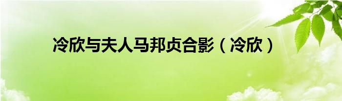 冷欣与夫人马邦贞合影（冷欣）