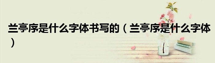 兰亭序是什么字体书写的（兰亭序是什么字体）