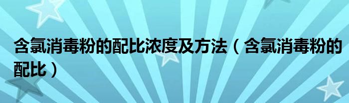 含氯消毒粉的配比浓度及方法（含氯消毒粉的配比）