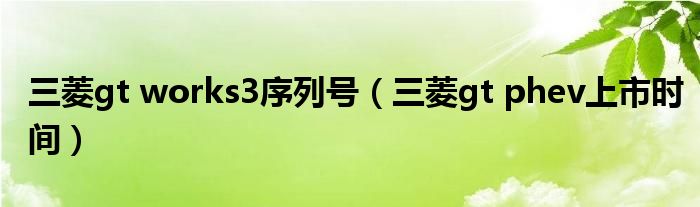 三菱gt works3序列号（三菱gt phev上市时间）