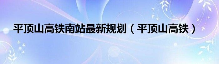 平顶山高铁南站最新规划（平顶山高铁）