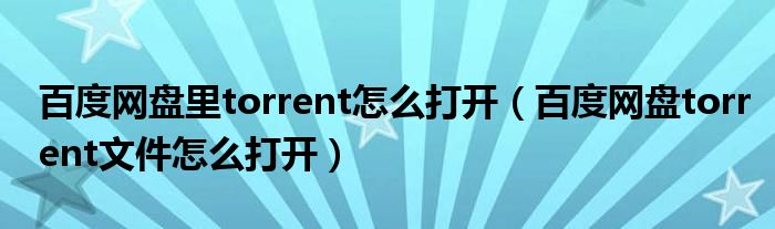 百度网盘里torrent怎么打开（百度网盘torrent文件怎么打开）