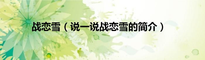 战恋雪（说一说战恋雪的简介）