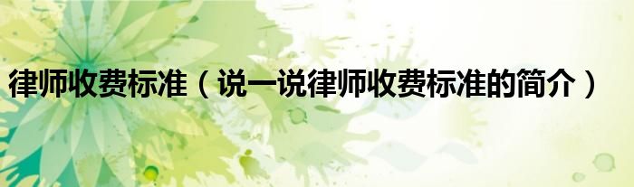 律师收费标准（说一说律师收费标准的简介）