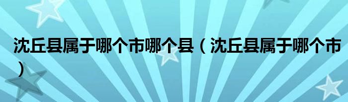 沈丘县属于哪个市哪个县（沈丘县属于哪个市）
