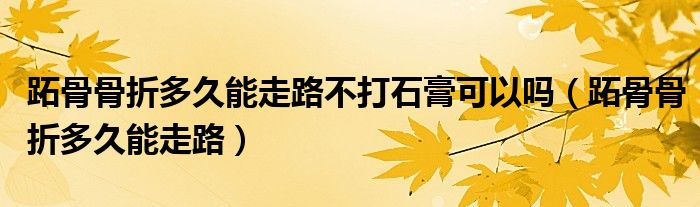 跖骨骨折多久能走路不打石膏可以吗（跖骨骨折多久能走路）