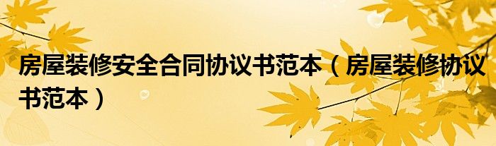 房屋装修安全合同协议书范本（房屋装修协议书范本）