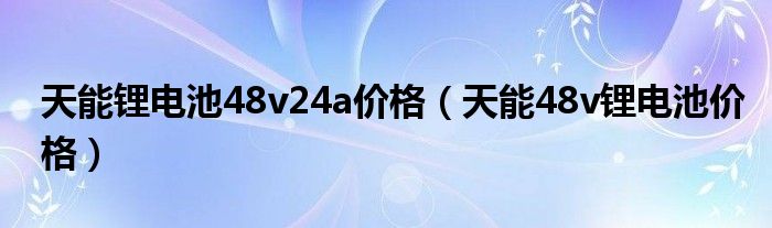 天能锂电池48v24a价格（天能48v锂电池价格）