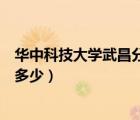 华中科技大学武昌分校多少分（华中科技大学武昌分校学费多少）