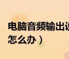 电脑音频输出设备下载（音频输出设备没有了怎么办）