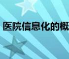 医院信息化的概念（医院信息化系统有哪些）