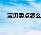 宝贝卖点怎么写简介（宝贝卖点怎么写）