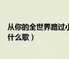 从你的全世界路过小说在线阅读（从你的全世界路过插曲叫什么歌）