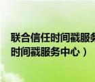 联合信任时间戳服务中心4月29日发布操作指引（联合信任时间戳服务中心）