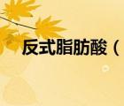 反式脂肪酸（说一说反式脂肪酸的简介）