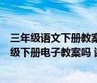 三年级语文下册教案人教版电子版（有人教版小学语文三年级下册电子教案吗 谢谢）