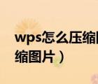 wps怎么压缩图片到200k以下（wps怎么压缩图片）