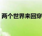 两个世界来回穿越的小说（来回穿越的小说）