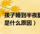孩子睡到半夜腿抽筋是什么原因（半夜腿抽筋是什么原因）