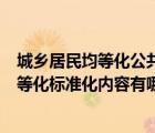 城乡居民均等化公共服务措施（民政局城乡基本公共服务均等化标准化内容有哪些）