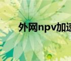 外网npv加速器（免费试用的加速器）