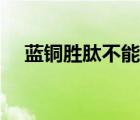 蓝铜胜肽不能和什么一起用（蓝铜胜肽）