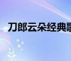 刀郎云朵经典歌曲（刀郎云朵的全部歌曲）
