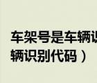 车架号是车辆识别代码号吗（车架号是不是车辆识别代码）