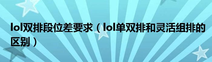 lol双排段位差要求（lol单双排和灵活组排的区别）