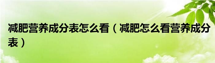 减肥营养成分表怎么看（减肥怎么看营养成分表）