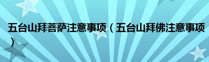 五台山拜菩萨注意事项（五台山拜佛注意事项）