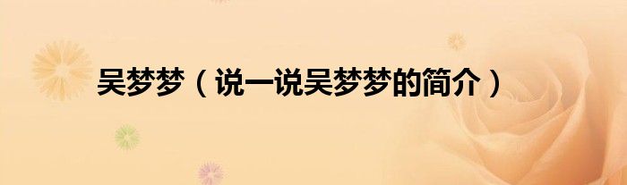 吴梦梦（说一说吴梦梦的简介）