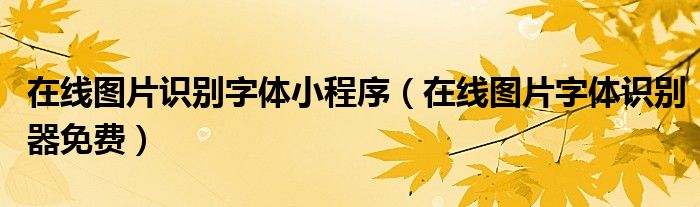 在线图片识别字体小程序（在线图片字体识别器免费）