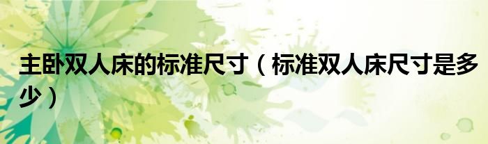 主卧双人床的标准尺寸（标准双人床尺寸是多少）