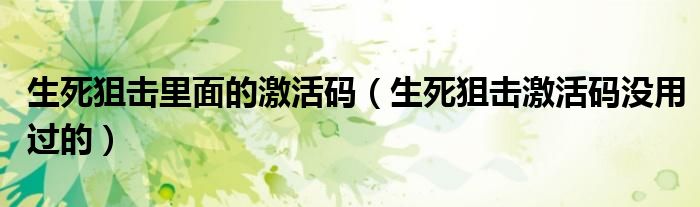 生死狙击里面的激活码（生死狙击激活码没用过的）