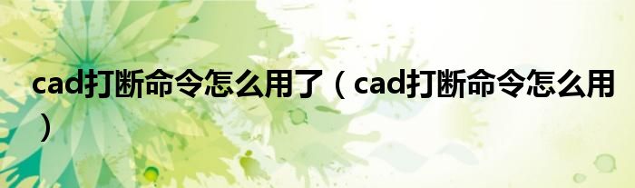cad打断命令怎么用了（cad打断命令怎么用）