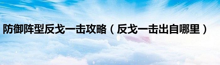防御阵型反戈一击攻略（反戈一击出自哪里）